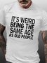 Men's Funny It’s Weird Being The Same Age As Old People Text Letters Casual T-Shirt