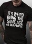 Men's Funny It’s Weird Being The Same Age As Old People Text Letters Casual T-Shirt